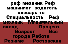 реф механик Реф машинист ,водитель ,слесарь то › Специальность ­ Реф механик › Минимальный оклад ­ 60 000 › Процент ­ 6 › Возраст ­ 32 - Все города Работа » Резюме   . Ростовская обл.,Донецк г.